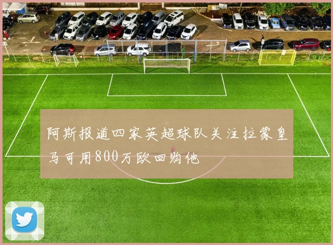 阿斯报道四家英超球队关注拉蒙皇马可用800万欧回购他