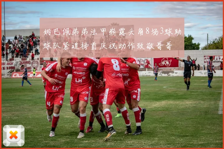 姆巴佩弟弟法甲崭露头角8场3球助球队紧追榜首庆祝动作致敬哥哥