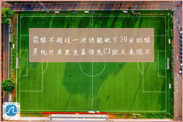 罚球不超过一次仍能砍下30分的球员统计库里克莱领先CJ欧文表现不俗
