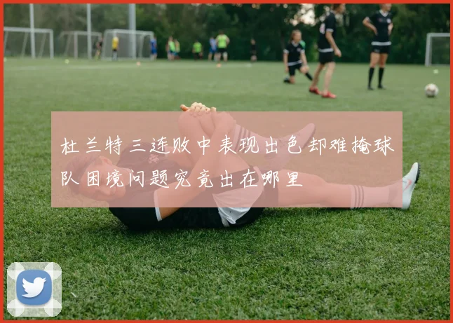 杜兰特三连败中表现出色却难掩球队困境问题究竟出在哪里