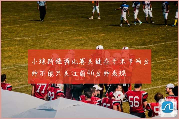 小琼斯强调比赛关键在于末节两分钟不能只关注前46分钟表现