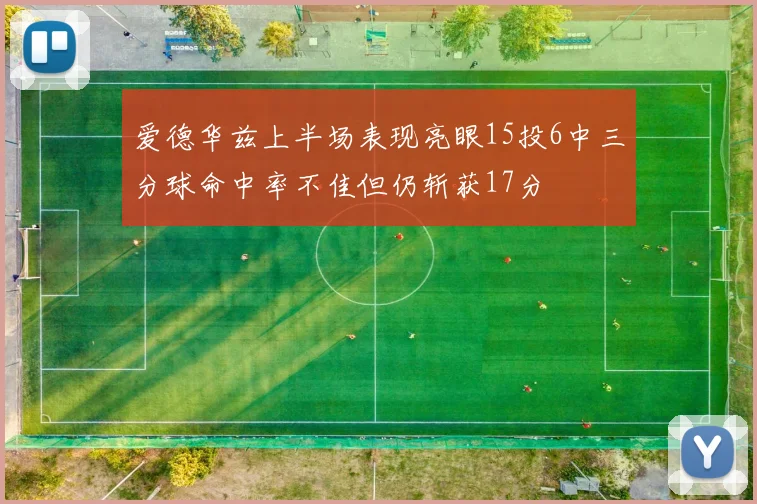 爱德华兹上半场表现亮眼15投6中三分球命中率不佳但仍斩获17分
