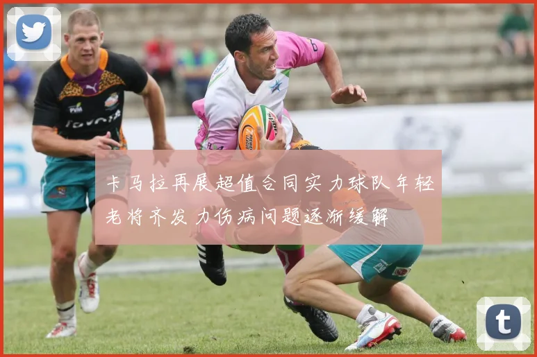 卡马拉再展超值合同实力球队年轻老将齐发力伤病问题逐渐缓解