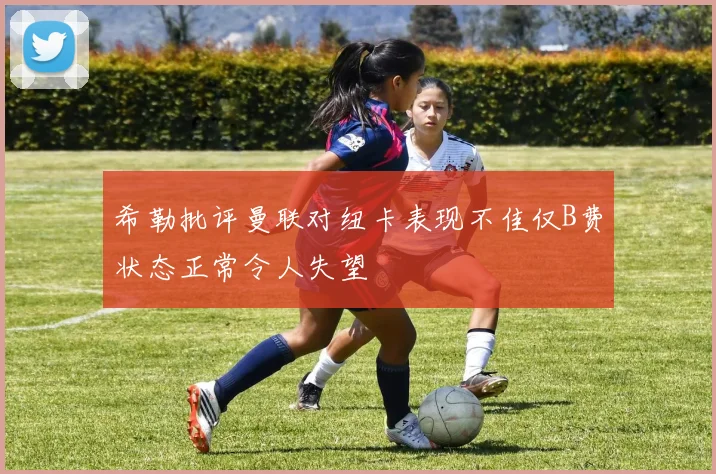 希勒批评曼联对纽卡表现不佳仅B费状态正常令人失望