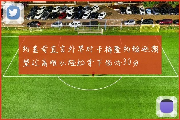 约基奇直言外界对卡梅隆约翰逊期望过高难以轻松拿下场均30分