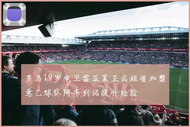 罗马19岁中卫雷亚莱正式租借加盟意乙球队阿韦利诺提升经验