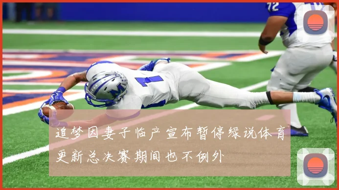 追梦因妻子临产宣布暂停绿说体育更新总决赛期间也不例外