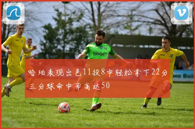 哈珀表现出色11投8中轻松拿下22分三分球命中率高达50