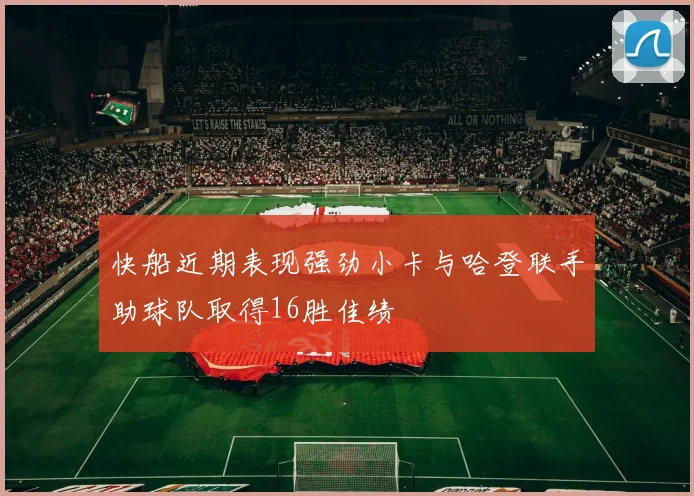 快船近期表现强劲小卡与哈登联手助球队取得16胜佳绩