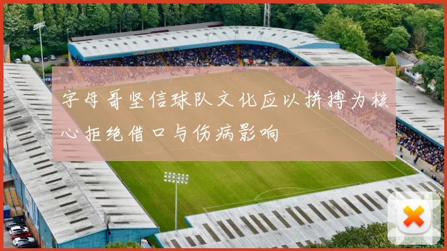 字母哥坚信球队文化应以拼搏为核心拒绝借口与伤病影响