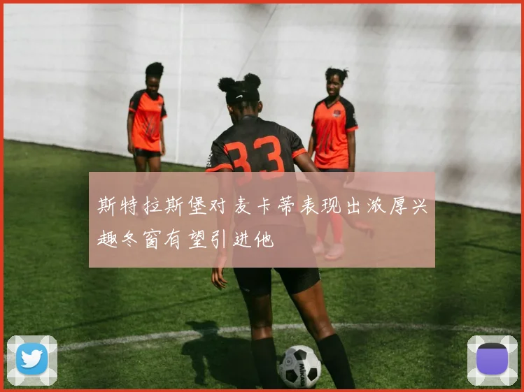 斯特拉斯堡对麦卡蒂表现出浓厚兴趣冬窗有望引进他