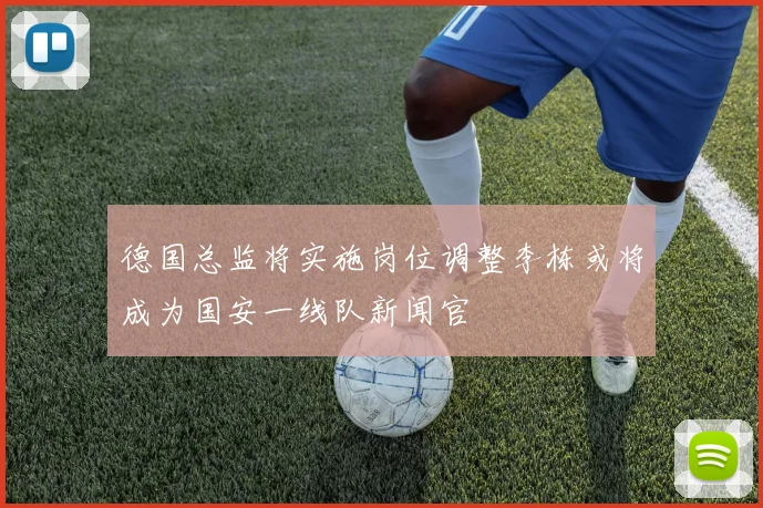 德国总监将实施岗位调整李栋或将成为国安一线队新闻官