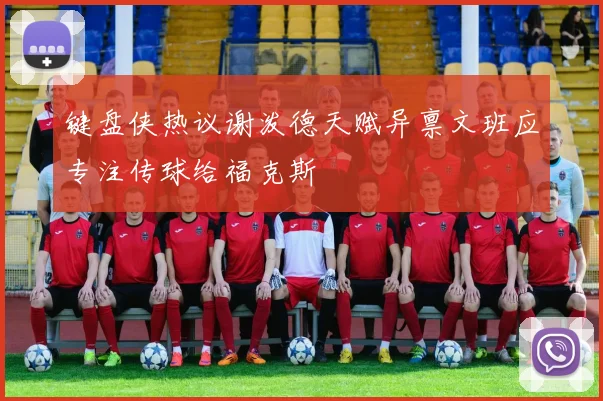 键盘侠热议谢泼德天赋异禀文班应专注传球给福克斯