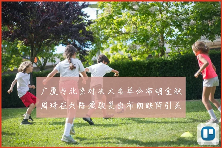 广厦与北京对决大名单公布胡金秋周琦在列陈盈骏复出布朗缺阵引关注