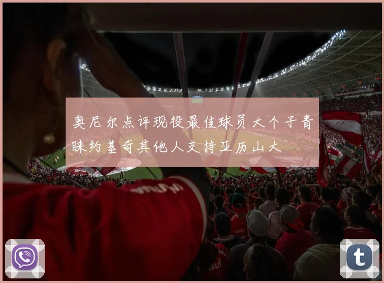 奥尼尔点评现役最佳球员大个子青睐约基奇其他人支持亚历山大