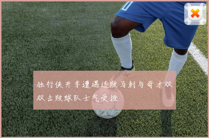 独行侠开季遭遇连败马刺与奇才双双击败球队士气受挫